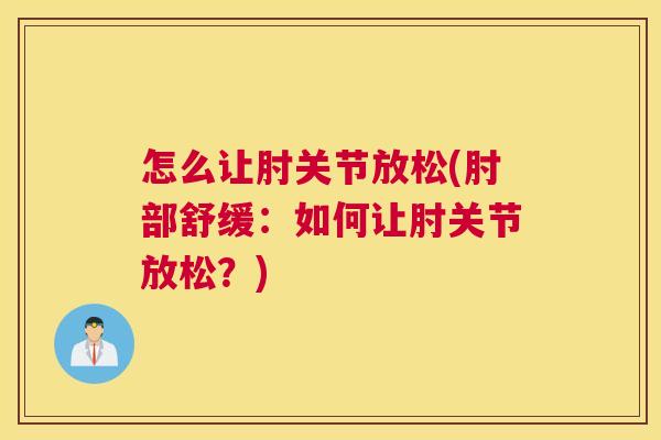 怎么让肘关节放松(肘部舒缓：如何让肘关节放松？)