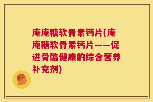 庵庵糖软骨素钙片(庵庵糖软骨素钙片——促进骨骼健康的综合营养补充剂)
