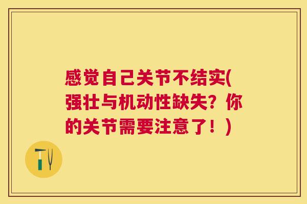 感觉自己关节不结实(强壮与机动性缺失？你的关节需要注意了！)