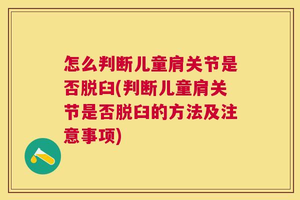 怎么判断儿童肩关节是否脱臼(判断儿童肩关节是否脱臼的方法及注意事项)