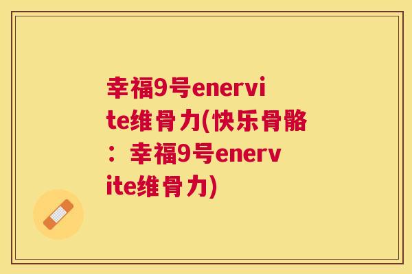 幸福9号enervite维骨力(快乐骨骼：幸福9号enervite维骨力)
