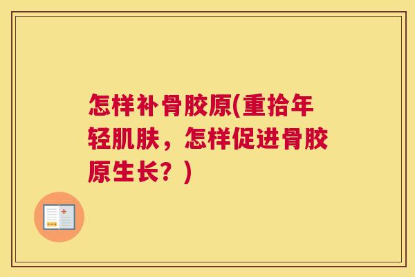 怎样补骨胶原(重拾年轻肌肤，怎样促进骨胶原生长？)