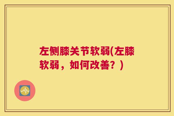 左侧膝关节软弱(左膝软弱，如何改善？)