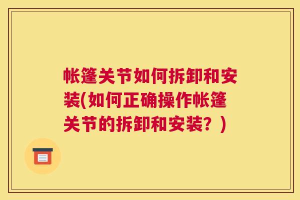 帐篷关节如何拆卸和安装(如何正确操作帐篷关节的拆卸和安装？)