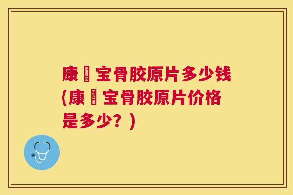 康蓇宝骨胶原片多少钱(康蓇宝骨胶原片价格是多少？)