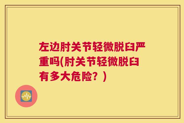 左边肘关节轻微脱臼严重吗(肘关节轻微脱臼有多大危险？)