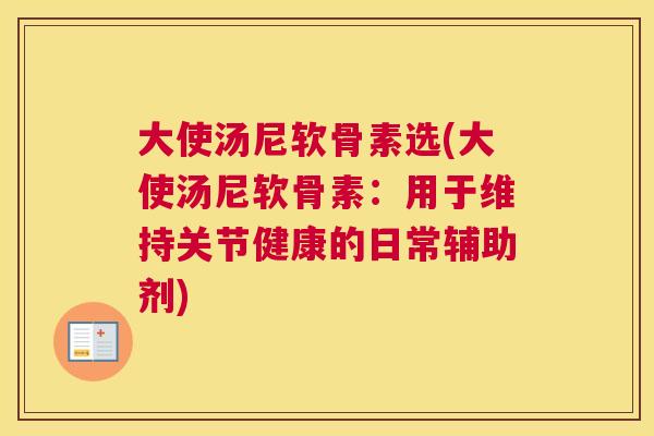 大使汤尼软骨素选(大使汤尼软骨素：用于维持关节健康的日常辅助剂)
