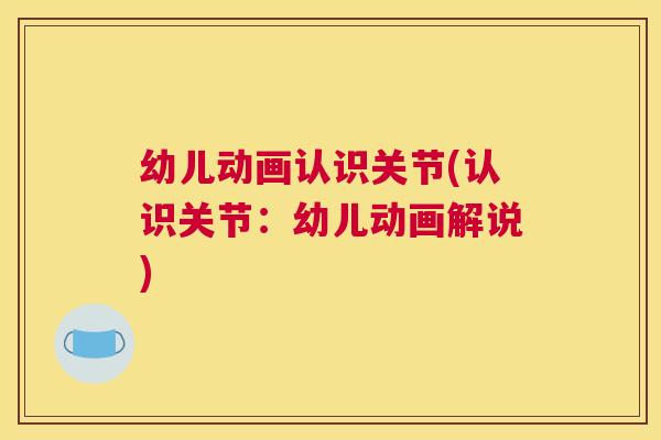 幼儿动画认识关节(认识关节：幼儿动画解说)