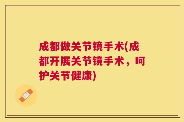 成都做关节镜手术(成都开展关节镜手术，呵护关节健康)