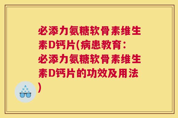 必添力氨糖软骨素维生素D钙片(病患教育：必添力氨糖软骨素维生素D钙片的功效及用法)