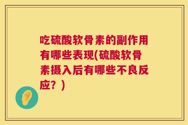 吃硫酸软骨素的副作用有哪些表现(硫酸软骨素摄入后有哪些不良反应？)