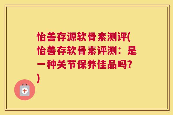 怡善存源软骨素测评(怡善存软骨素评测：是一种关节保养佳品吗？)