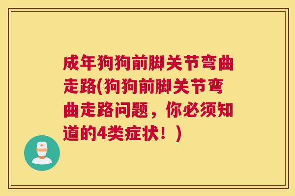 成年狗狗前脚关节弯曲走路(狗狗前脚关节弯曲走路问题，你必须知道的4类症状！)