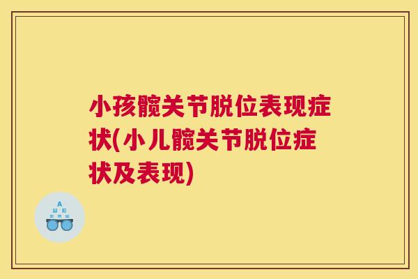 小孩髋关节脱位表现症状(小儿髋关节脱位症状及表现)