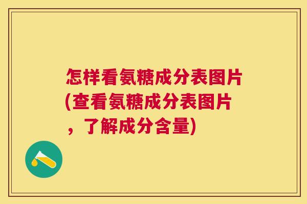 怎样看氨糖成分表图片(查看氨糖成分表图片，了解成分含量)