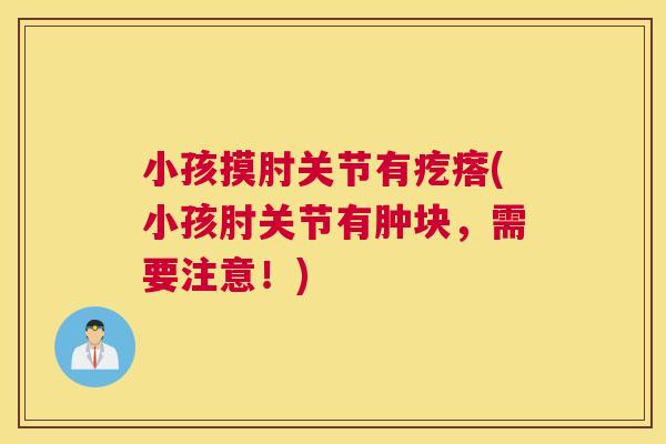 小孩摸肘关节有疙瘩(小孩肘关节有肿块，需要注意！)