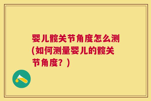 婴儿髋关节角度怎么测(如何测量婴儿的髋关节角度？)