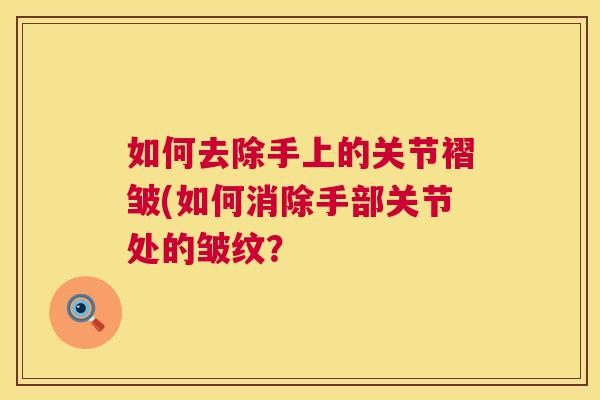 如何去除手上的关节褶皱(如何消除手部关节处的皱纹？