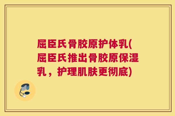 屈臣氏骨胶原护体乳(屈臣氏推出骨胶原保湿乳，护理肌肤更彻底)