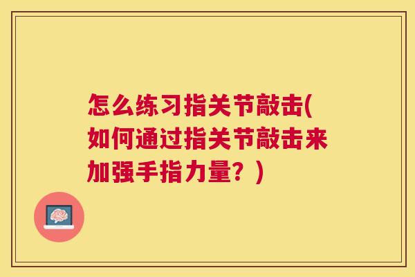 怎么练习指关节敲击(如何通过指关节敲击来加强手指力量？)