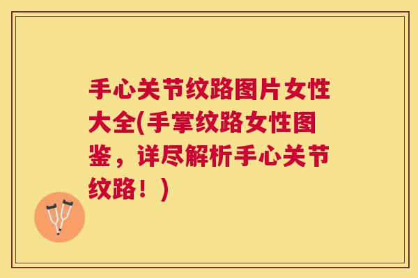 手心关节纹路图片女性大全(手掌纹路女性图鉴，详尽解析手心关节纹路！)