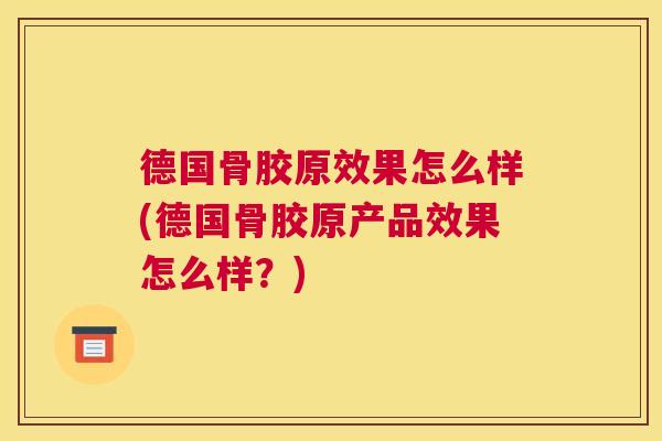 德国骨胶原效果怎么样(德国骨胶原产品效果怎么样？)