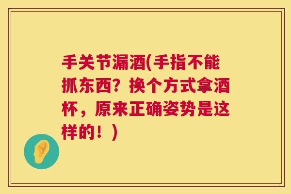 手关节漏酒(手指不能抓东西？换个方式拿酒杯，原来正确姿势是这样的！)