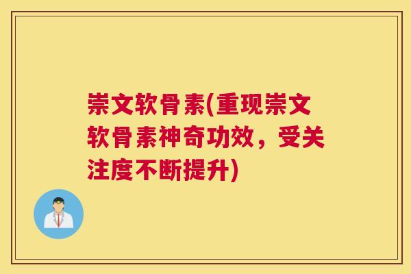 崇文软骨素(重现崇文软骨素神奇功效，受关注度不断提升)