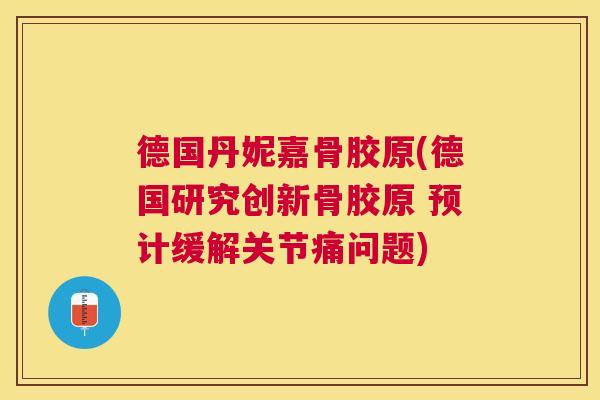 德国丹妮嘉骨胶原(德国研究创新骨胶原 预计缓解关节痛问题) 德国丹妮嘉骨胶原(德国研究创新骨胶原 预计缓解关节痛问题)