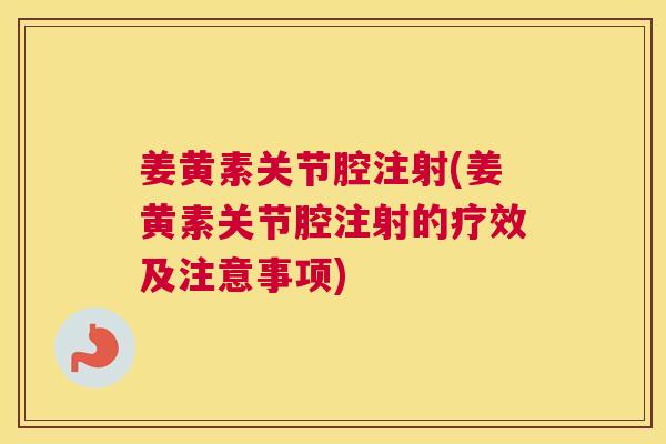 姜黄素关节腔注射(姜黄素关节腔注射的疗效及注意事项)