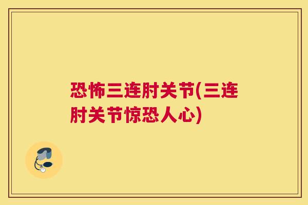 恐怖三连肘关节(三连肘关节惊恐人心)