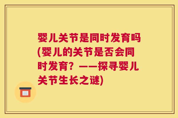 婴儿关节是同时发育吗(婴儿的关节是否会同时发育？——探寻婴儿关节生长之谜)