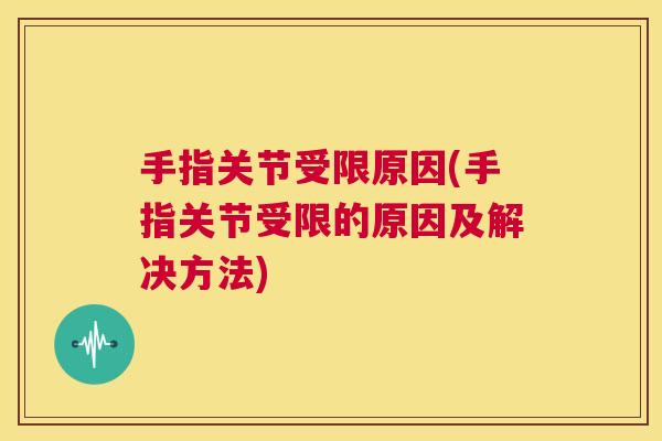 手指关节受限原因(手指关节受限的原因及解决方法)