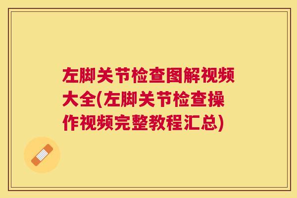 左脚关节检查图解视频大全(左脚关节检查操作视频完整教程汇总)