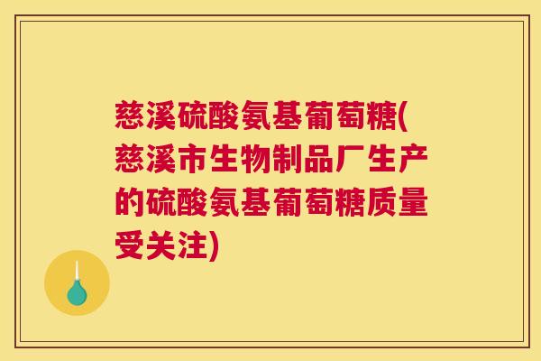 慈溪硫酸氨基葡萄糖(慈溪市生物制品厂生产的硫酸氨基葡萄糖质量受关注)