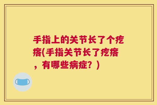 手指上的关节长了个疙瘩(手指关节长了疙瘩，有哪些病症？)