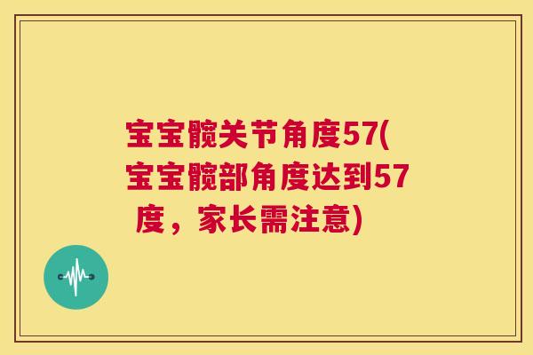 宝宝髋关节角度57(宝宝髋部角度达到57 度，家长需注意)