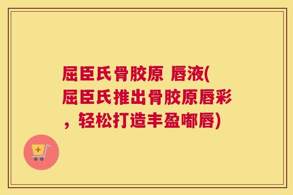 屈臣氏骨胶原 唇液(屈臣氏推出骨胶原唇彩，轻松打造丰盈嘟唇)