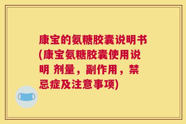 康宝的氨糖胶囊说明书(康宝氨糖胶囊使用说明 剂量，副作用，禁忌症及注意事项)