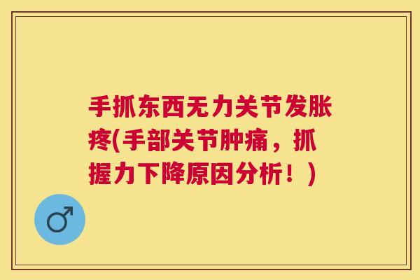 手抓东西无力关节发胀疼(手部关节肿痛，抓握力下降原因分析！)