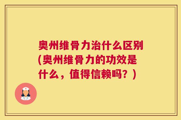 奥州维骨力治什么区别(奥州维骨力的功效是什么，值得信赖吗？)