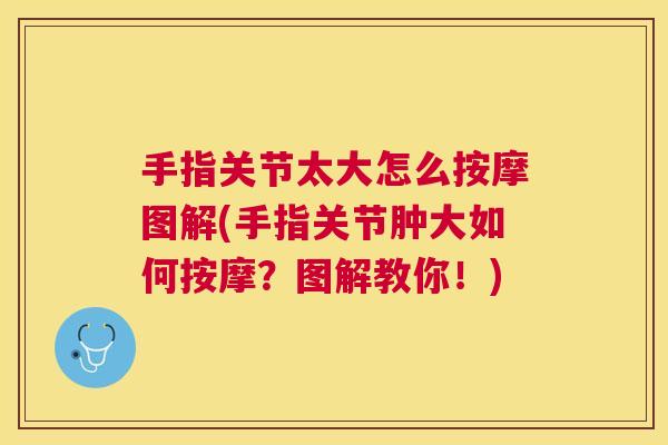 手指关节太大怎么按摩图解(手指关节肿大如何按摩？图解教你！)