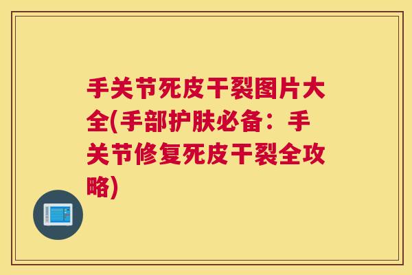 手关节死皮干裂图片大全(手部护肤必备：手关节修复死皮干裂全攻略)