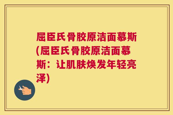 屈臣氏骨胶原洁面慕斯(屈臣氏骨胶原洁面慕斯：让肌肤焕发年轻亮泽)