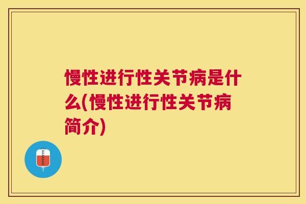 慢性进行性关节病是什么(慢性进行性关节病简介)