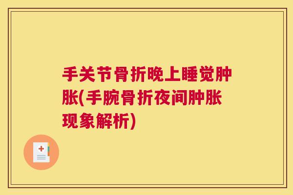 手关节骨折晚上睡觉肿胀(手腕骨折夜间肿胀现象解析)