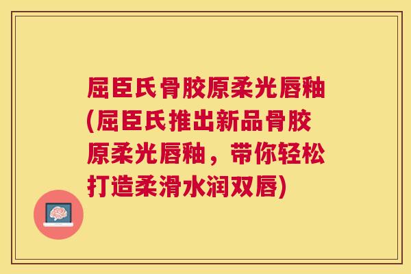 屈臣氏骨胶原柔光唇釉(屈臣氏推出新品骨胶原柔光唇釉，带你轻松打造柔滑水润双唇)