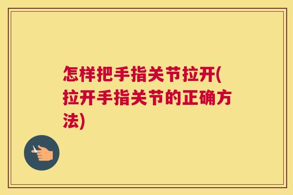 怎样把手指关节拉开(拉开手指关节的正确方法)