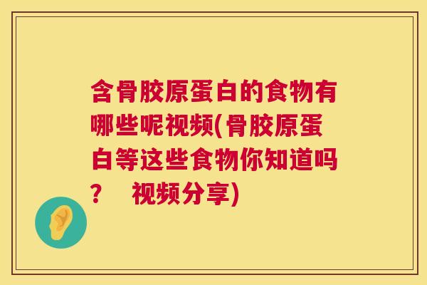 含骨胶原蛋白的食物有哪些呢视频(骨胶原蛋白等这些食物你知道吗？  视频分享)