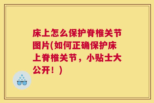 床上怎么保护脊椎关节图片(如何正确保护床上脊椎关节,小贴士大公开!) 床上怎么保护脊椎关节图片(如何正确保护床上脊椎关节,小贴士大公开!)